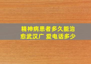 精神病患者多久能治愈武汉广 爱电话多少